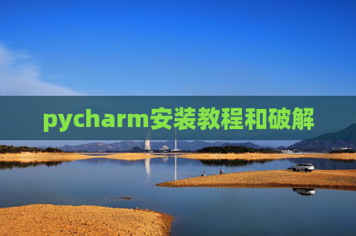 pycharm安装教程和破解 pycharm安装教程和破解